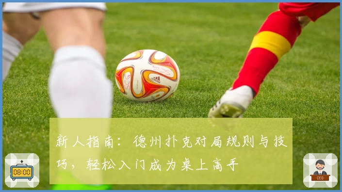 新人指南：德州扑克对局规则与技巧，轻松入门成为桌上高手