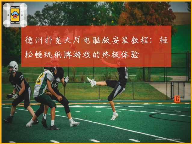 德州扑克大厅电脑版安装教程：轻松畅玩纸牌游戏的终极体验