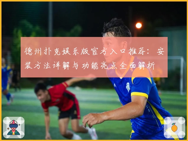 德州扑克娱乐版官方入口推荐:安装方法详解与功能亮点全面解析