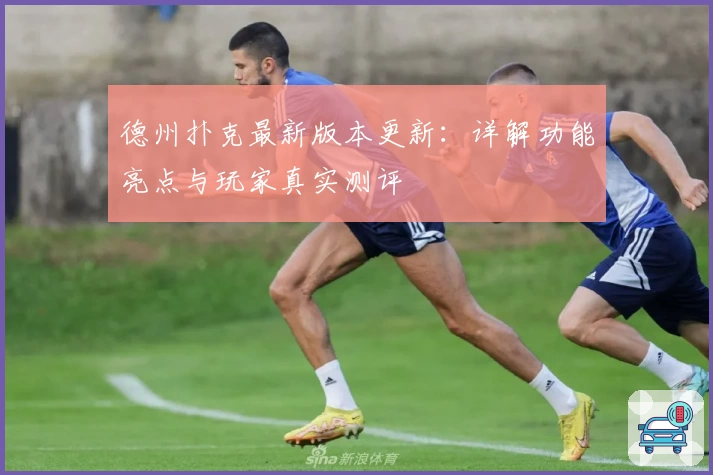 德州扑克最新版本更新：详解功能亮点与玩家真实测评