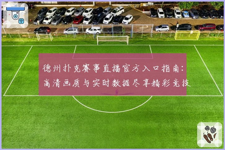 德州扑克赛事直播官方入口指南：高清画质与实时数据尽享精彩竞技体验