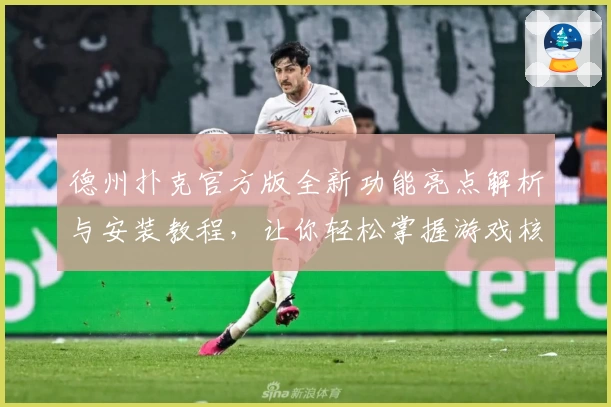 德州扑克官方版全新功能亮点解析与安装教程，让你轻松掌握游戏核心技巧