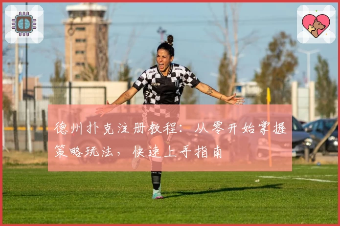 德州扑克注册教程：从零开始掌握策略玩法，快速上手指南