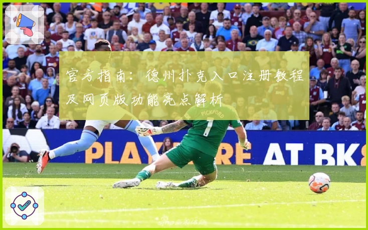 官方指南：德州扑克入口注册教程及网页版功能亮点解析