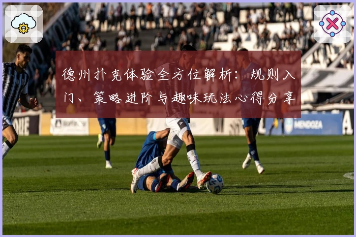 德州扑克体验全方位解析：规则入门、策略进阶与趣味玩法心得分享