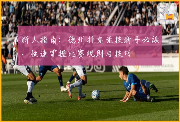 新人指南：德州扑克竞技新手必读，快速掌握比赛规则与技巧