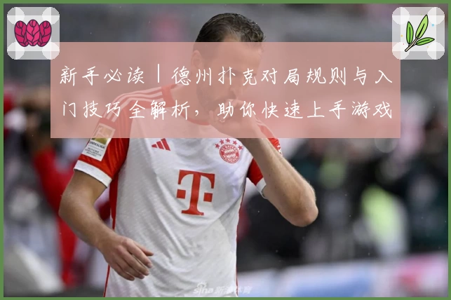 新手必读｜德州扑克对局规则与入门技巧全解析，助你快速上手游戏体验
