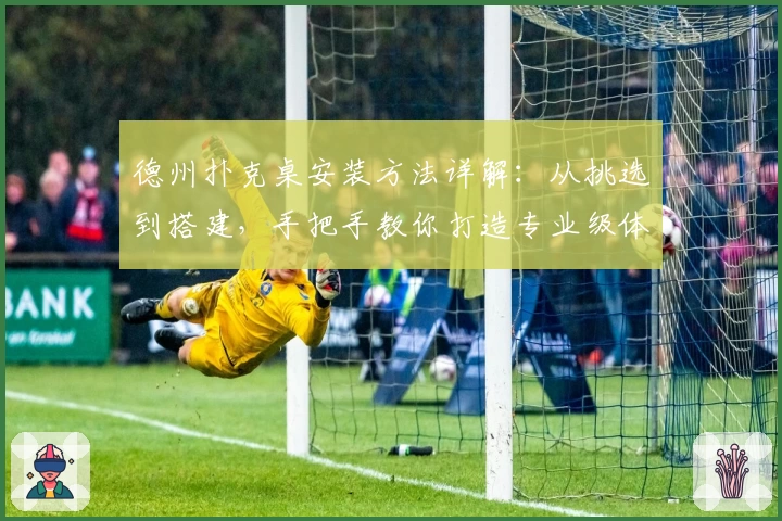 德州扑克桌安装方法详解：从挑选到搭建，手把手教你打造专业级体验