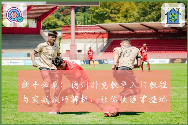 新手必看：德州扑克教学入门教程与实战技巧解析，让你快速掌握玩法秘诀