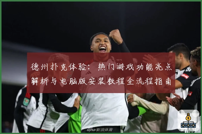 德州扑克体验:热门游戏功能亮点解析与电脑版安装教程全流程指南
