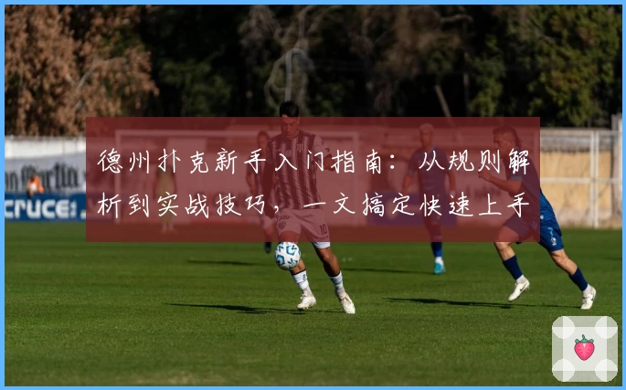 德州扑克新手入门指南：从规则解析到实战技巧，一文搞定快速上手秘诀