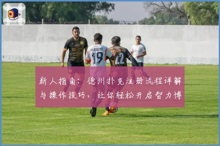 新人指南：德州扑克注册流程详解与操作技巧，让你轻松开启智力博弈之旅