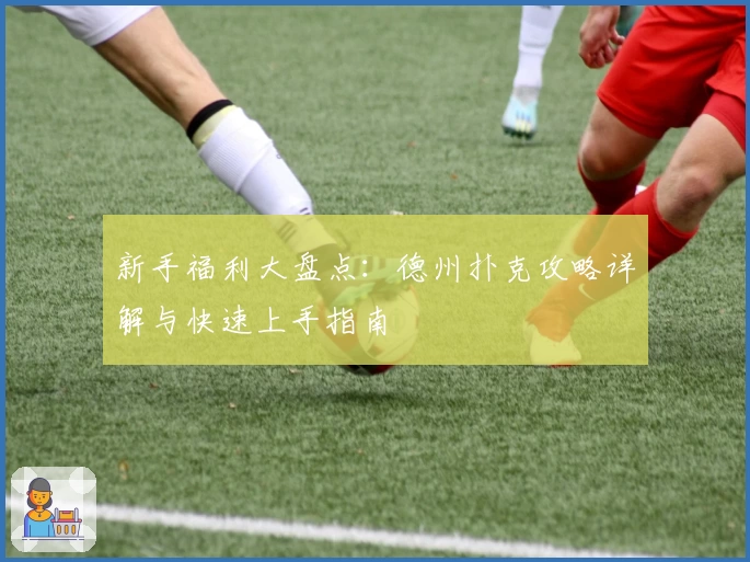 新手福利大盘点：德州扑克攻略详解与快速上手指南