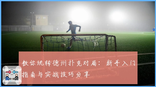 教你玩转德州扑克对局：新手入门指南与实战技巧分享