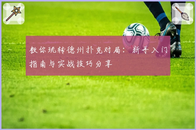 教你玩转德州扑克对局：新手入门指南与实战技巧分享