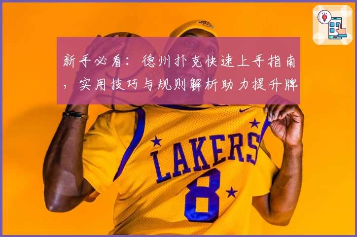 新手必看：德州扑克快速上手指南，实用技巧与规则解析助力提升牌技