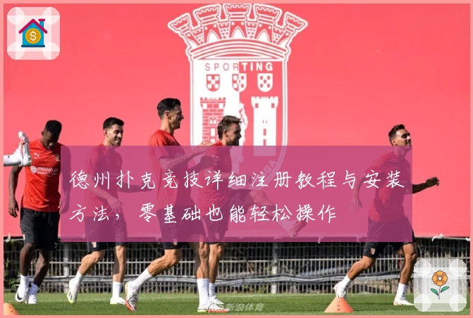 德州扑克竞技详细注册教程与安装方法，零基础也能轻松操作