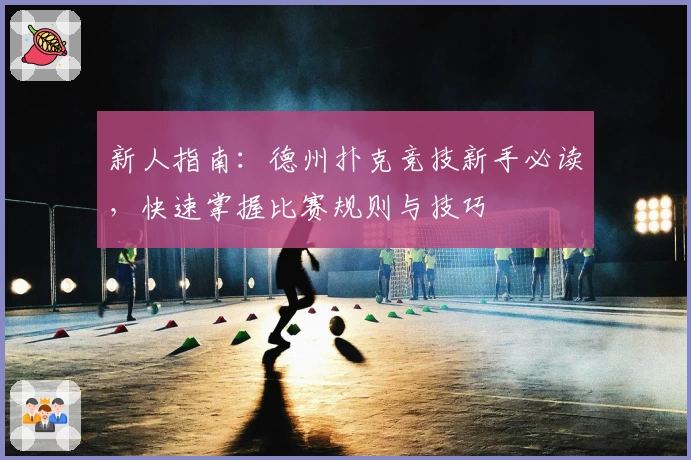 新人指南：德州扑克竞技新手必读，快速掌握比赛规则与技巧