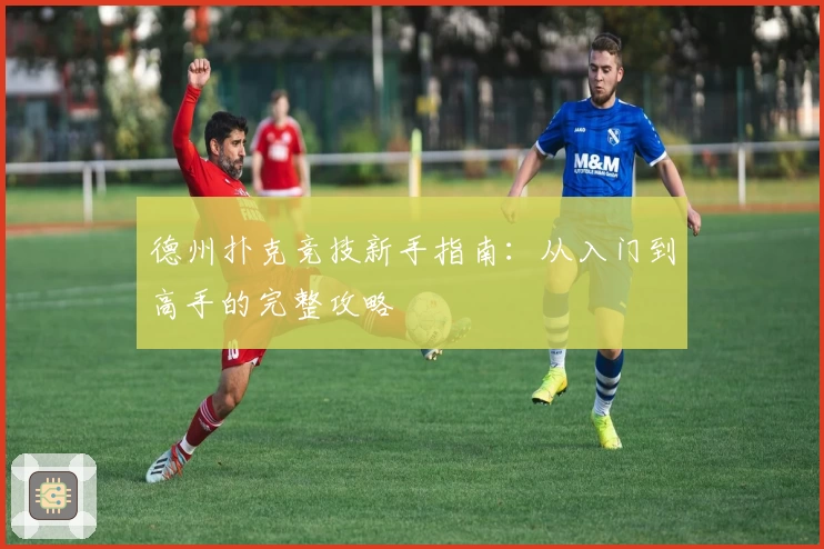 德州扑克竞技新手指南：从入门到高手的完整攻略