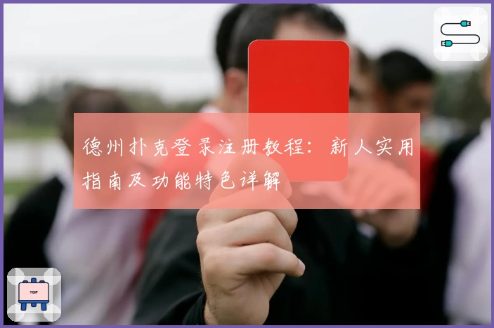 德州扑克登录注册教程：新人实用指南及功能特色详解