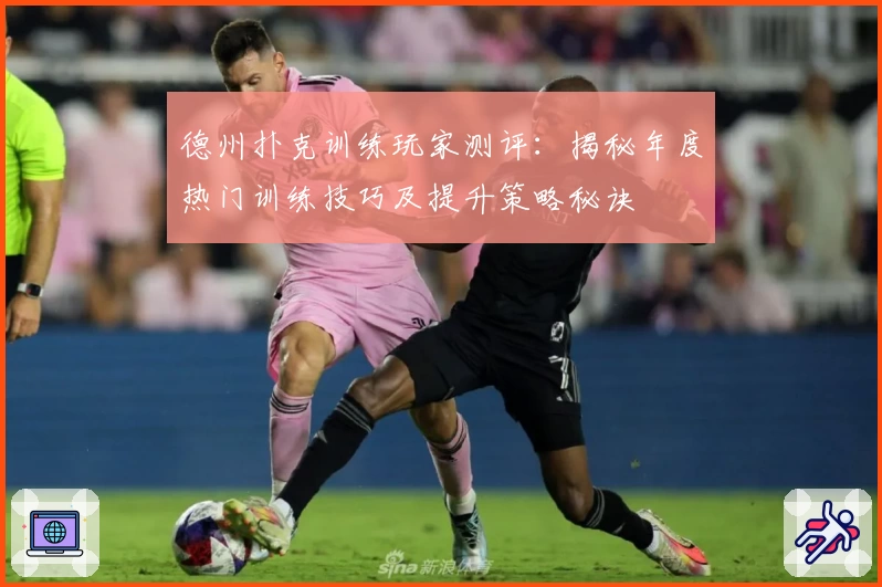 德州扑克训练玩家测评：揭秘年度热门训练技巧及提升策略秘诀