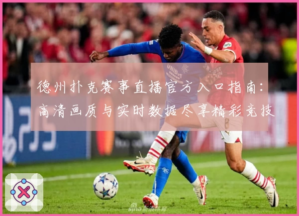 德州扑克赛事直播官方入口指南：高清画质与实时数据尽享精彩竞技体验