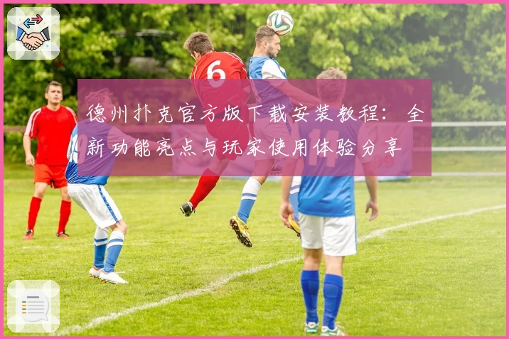 德州扑克官方版下载安装教程:全新功能亮点与玩家使用体验分享