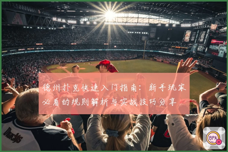 德州扑克快速入门指南：新手玩家必看的规则解析与实战技巧分享