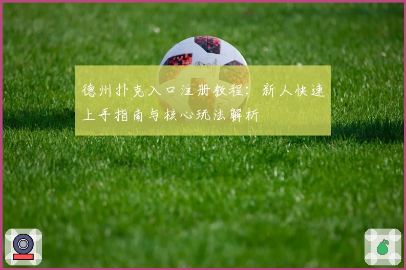 德州扑克入口注册教程：新人快速上手指南与核心玩法解析