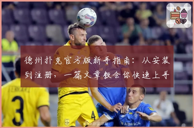 德州扑克官方版新手指南：从安装到注册，一篇文章教会你快速上手