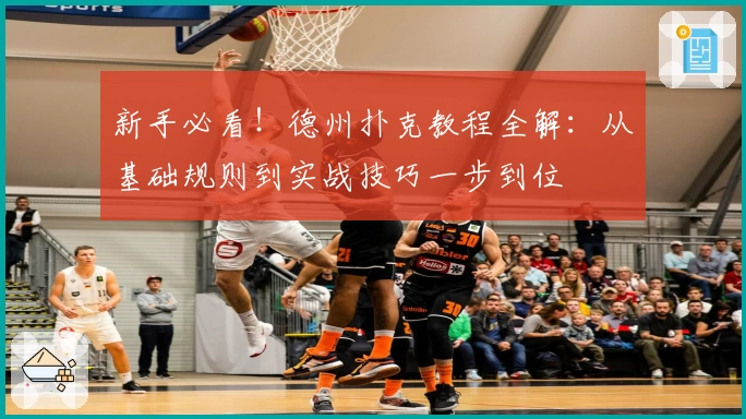 新手必看！德州扑克教程全解：从基础规则到实战技巧一步到位