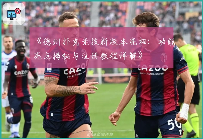 《德州扑克竞技新版本亮相：功能亮点揭秘与注册教程详解》