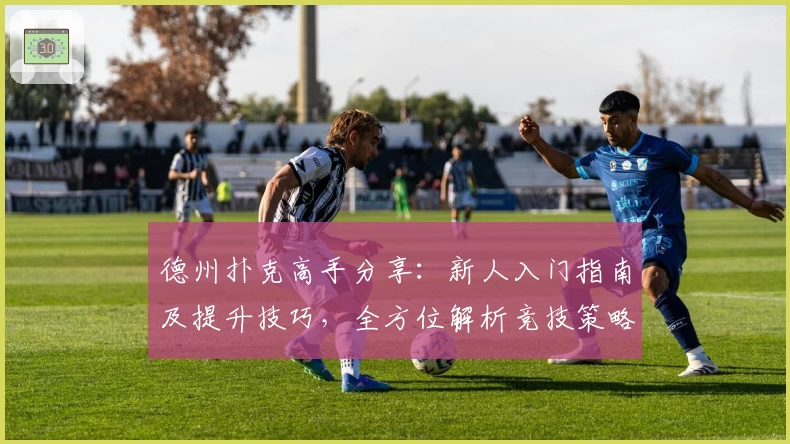 德州扑克高手分享：新人入门指南及提升技巧，全方位解析竞技策略之道