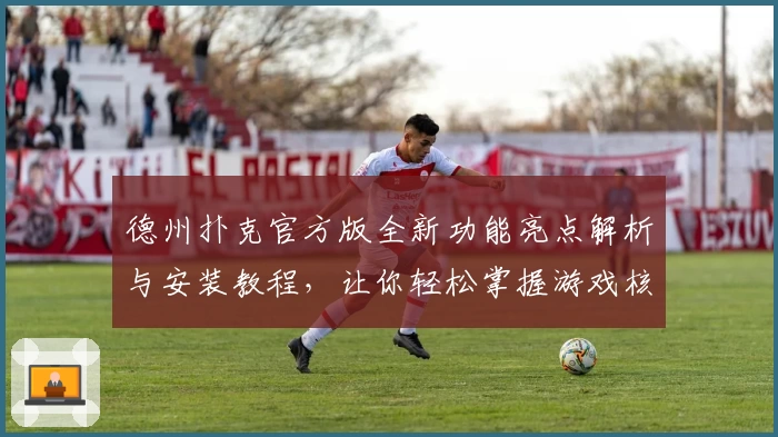 德州扑克官方版全新功能亮点解析与安装教程，让你轻松掌握游戏核心技巧