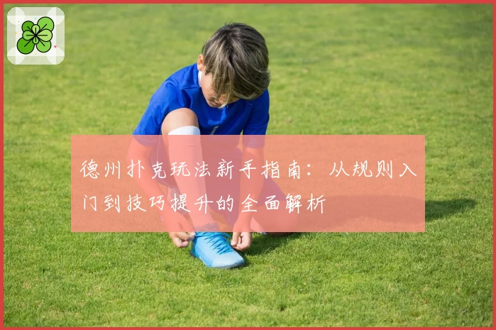 德州扑克玩法新手指南：从规则入门到技巧提升的全面解析