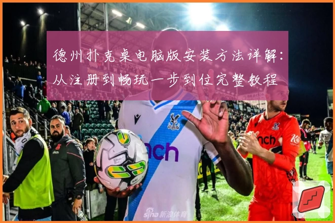 德州扑克桌电脑版安装方法详解：从注册到畅玩一步到位完整教程