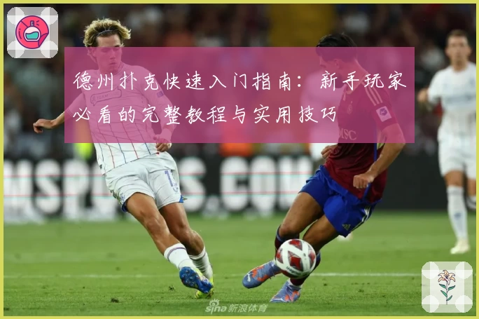 德州扑克快速入门指南：新手玩家必看的完整教程与实用技巧