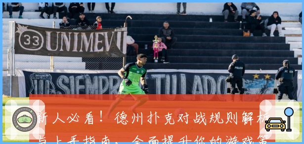 新人必看！德州扑克对战规则解析与上手指南，全面提升你的游戏策略