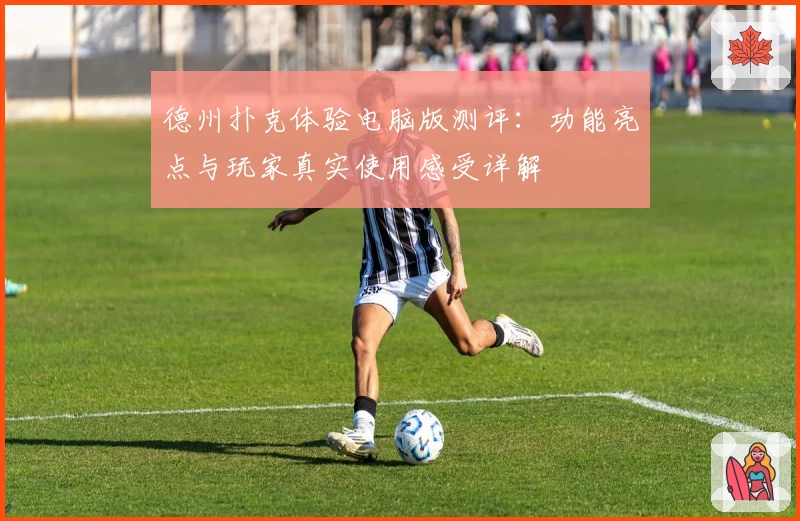 德州扑克体验电脑版测评：功能亮点与玩家真实使用感受详解