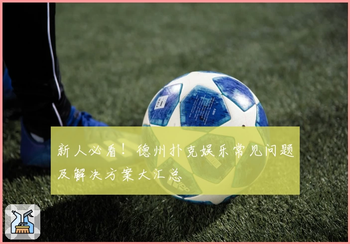 新人必看!德州扑克娱乐常见问题及解决方案大汇总