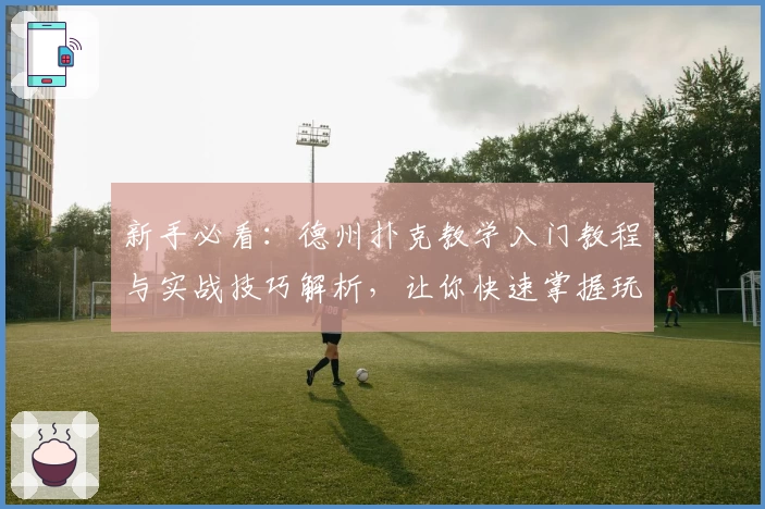 新手必看：德州扑克教学入门教程与实战技巧解析，让你快速掌握玩法秘诀