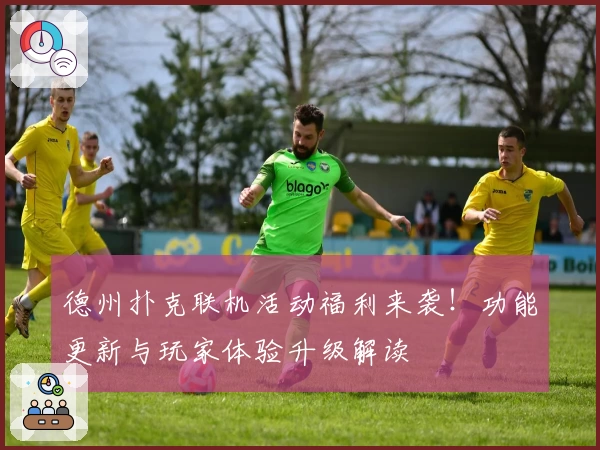 德州扑克联机活动福利来袭！功能更新与玩家体验升级解读