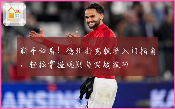 新手必看！德州扑克教学入门指南，轻松掌握规则与实战技巧