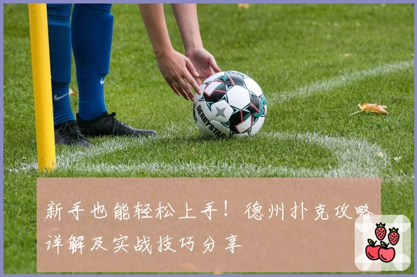 新手也能轻松上手！德州扑克攻略详解及实战技巧分享