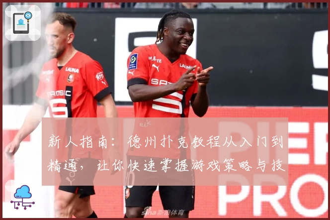 新人指南：德州扑克教程从入门到精通，让你快速掌握游戏策略与技巧