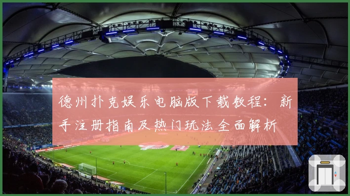 德州扑克娱乐电脑版下载教程：新手注册指南及热门玩法全面解析