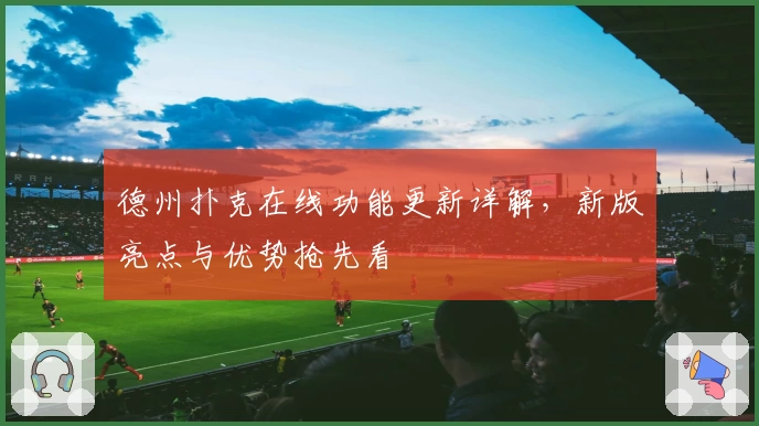 德州扑克在线功能更新详解，新版亮点与优势抢先看