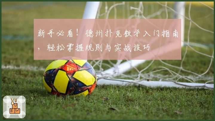 新手必看！德州扑克教学入门指南，轻松掌握规则与实战技巧