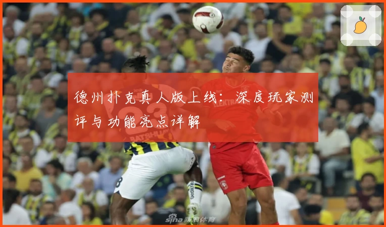 德州扑克真人版上线：深度玩家测评与功能亮点详解