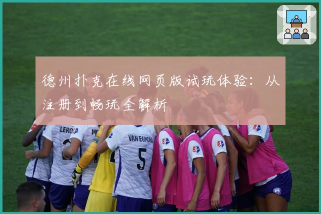 德州扑克在线网页版试玩体验：从注册到畅玩全解析